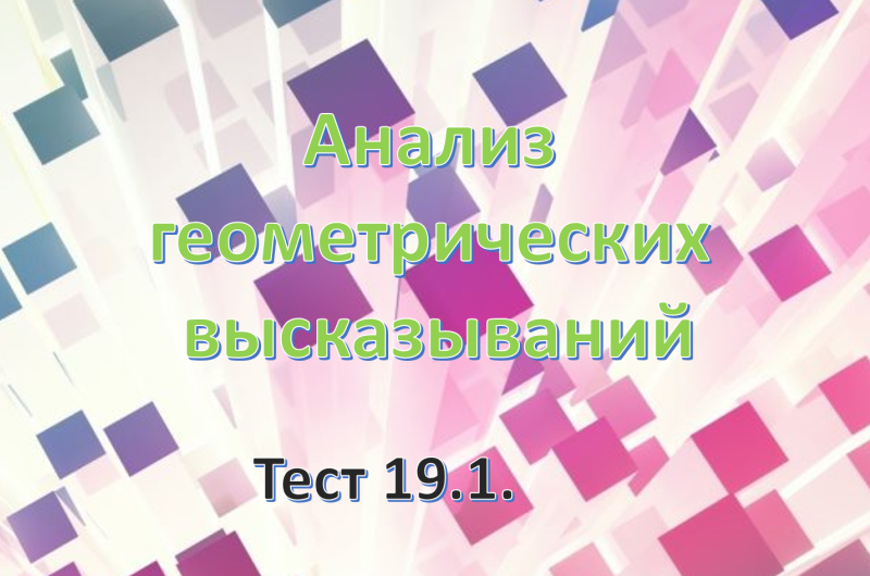 Тест 19.1. Анализ геометрических высказываний